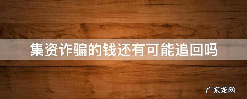 被集资诈骗了钱还能要回来吗 集资诈骗的钱还有可能追回吗