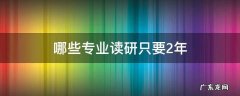 哪些专业读研只要2年 哪些专业读研只读两年