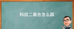 科目二离合怎么踩不累 科目二离合怎么踩