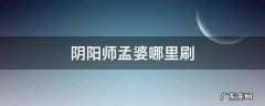 阴阳师孟婆副本怎么过 阴阳师孟婆哪里刷