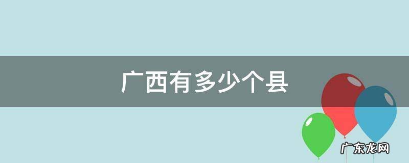 广西有多少个县市区 广西有多少个县