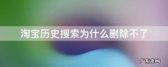淘宝历史搜索为什么删除不了 怎么把淘宝的搜索历史记录删掉