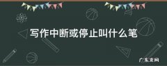 写作中断或停止叫什么笔精雕细刻的文字叫什么笔 写作中断或停止叫什么笔