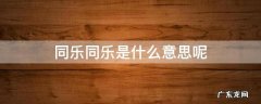 同乐同乐是什么意思呢 同乐同乐是什么意思?