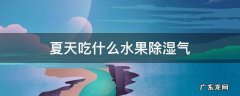 夏天吃什么水果除湿气 夏天吃什么水果去湿气