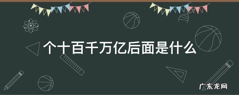 个十百千万亿后面是什么计数单位 个十百千万亿后面是什么