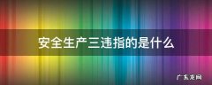 安全生产三违指的是什么意思 安全生产三违指的是什么