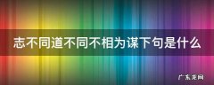 志不同道不同不相为谋感悟 志不同道不同不相为谋下句是什么