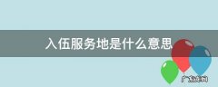 入伍服务地是什么意思 服役地点什么意思
