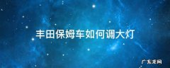 丰田车大灯怎么开 丰田保姆车如何调大灯