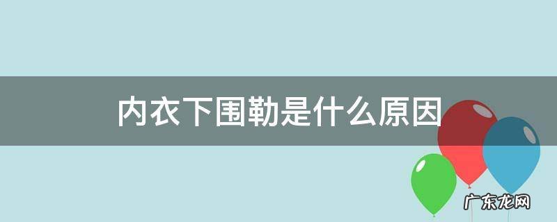 内衣下围勒是什么原因 内衣觉得下围勒是怎么回事