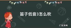 笛子低音3怎么吹 笛子低音3怎么吹图片