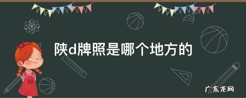 陕d牌照是哪个地方的 陕d是陕西哪个城市的车牌