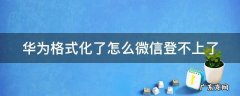 华为格式化了怎么微信登不上了 华为手机格式化后微信数据还能恢复吗