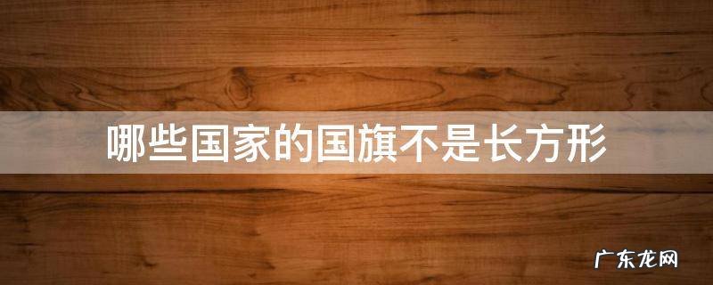 哪些国家的国旗不是长方形 其它国家的国旗都是长方形吗
