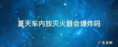 夏天车上放灭火器安全吗 夏天车内放灭火器会爆炸吗