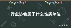 行业协会是什么性质的单位 行业协会属于什么性质单位