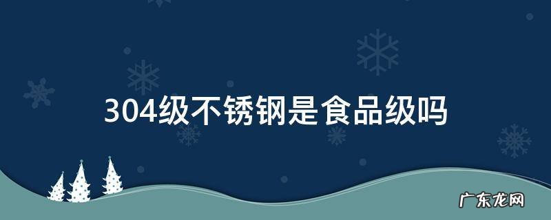 304不锈钢是否是食品级 304级不锈钢是食品级吗