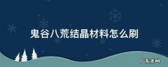 鬼谷八荒结晶材料在哪打 鬼谷八荒结晶材料怎么刷