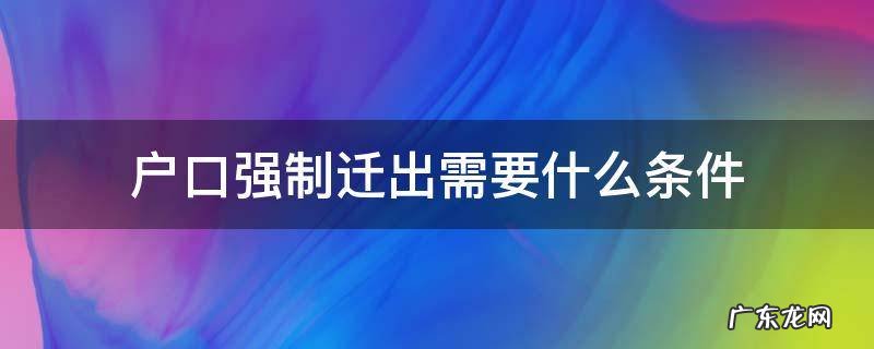 户口可以申请强制迁出么? 户口强制迁出需要什么条件