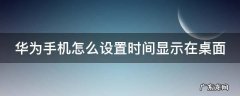 华为手机怎么设置时间显示在桌面 华为手机怎么设置时间显示在桌面上