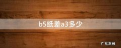 b5纸差a3多少 b5和a3纸尺寸差多少