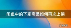 闲鱼中的下家商品如何再次上架 闲鱼怎么重新上架下架的宝贝