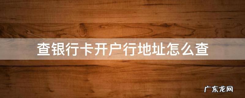 查银行卡开户行地址怎么查打什么电话 查银行卡开户行地址怎么查