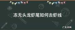 冻无头龙虾尾如何去虾线 冷冻的无头龙虾需要去虾线么