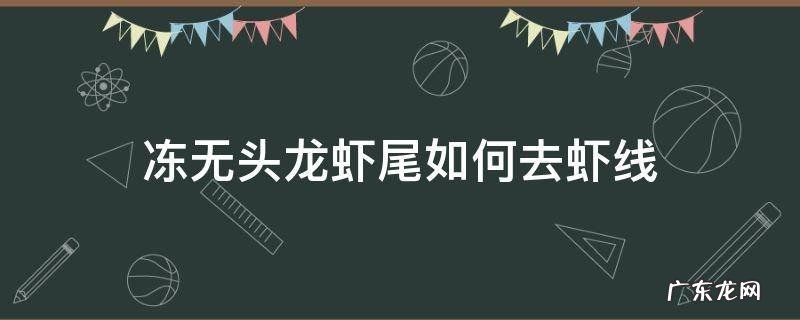 冻无头龙虾尾如何去虾线 冷冻的无头龙虾需要去虾线么