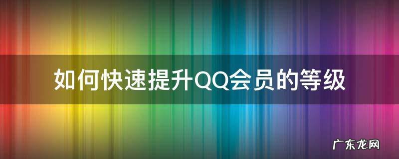 如何快速提升QQ会员的等级 qq如何升级会员等级