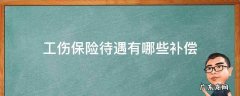 工伤待遇及工伤赔偿 工伤保险待遇有哪些补偿