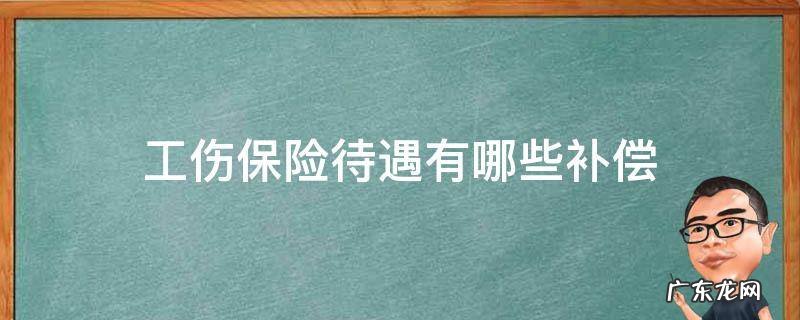 工伤待遇及工伤赔偿 工伤保险待遇有哪些补偿
