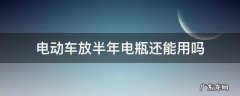 电动车放半年电瓶还能用吗 电动汽车放半年电瓶还能用吗