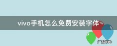 vivo手机字体软件怎样免费下载 vivo手机怎么免费安装字体