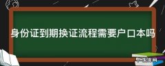 身份证到期换证流程需要户口本吗 身份证到期换证流程需要户口本吗