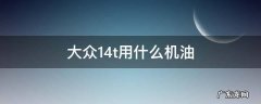 大众1.4t用什么机油好 大众1.4t用什么机油