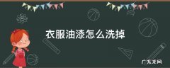 衣服油漆怎样洗掉 衣服油漆怎么洗掉