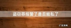 盗窃罪报警了能私了吗 盗窃罪报警了是否能私了