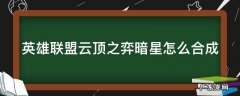 英雄联盟云顶之弈暗星怎么合成 英雄联盟云顶之弈暗星怎么合成装备