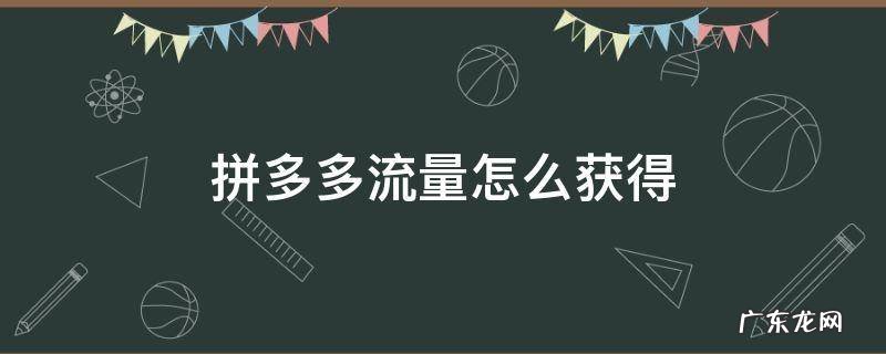 拼多多流量怎么获得 拼多多怎么才能获得流量