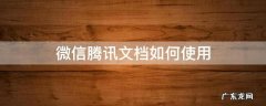 微信里面的腾讯文档如何使用 微信腾讯文档如何使用