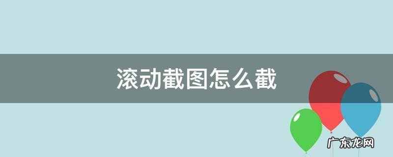 苹果11滚动截图怎么截 滚动截图怎么截
