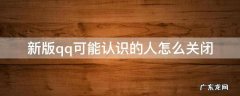 新版qq可能认识的人怎么关闭 新版本qq怎么关闭可能认识的人