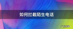 如何拦截陌生电话 华为手机如何拦截陌生电话