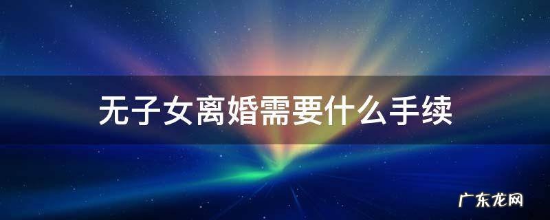 无子女离婚需要准备什么材料 无子女离婚需要什么手续