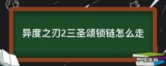 异度之刃2三圣颂锁链怎么走 异度之刃三圣锁链怎么去
