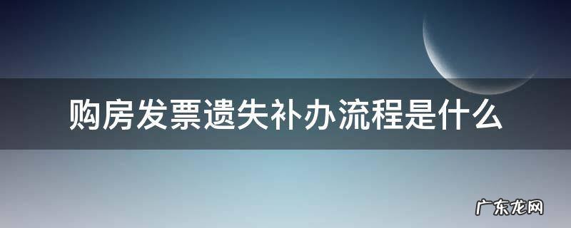 购房发票遗失补办流程是什么 购房合同发票遗失补办流程