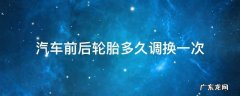 汽车前后轮胎多久调换一次多少钱 汽车前后轮胎多久调换一次