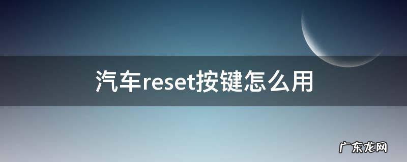 车上reset按键有什么用 汽车reset按键怎么用